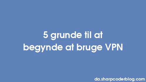 5 grunde til at begynde at bruge VPN - Thumbnail