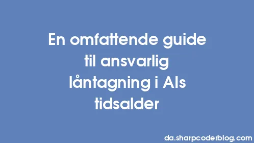 En omfattende guide til ansvarlig låntagning i AIs tidsalder - Thumbnail