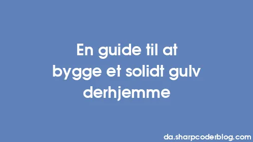En guide til at bygge et solidt gulv derhjemme - Thumbnail