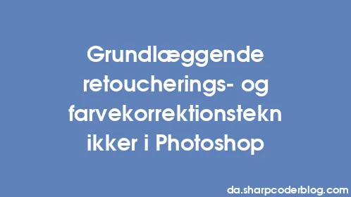 Grundlæggende retoucherings- og farvekorrektionsteknikker i Photoshop - Thumbnail