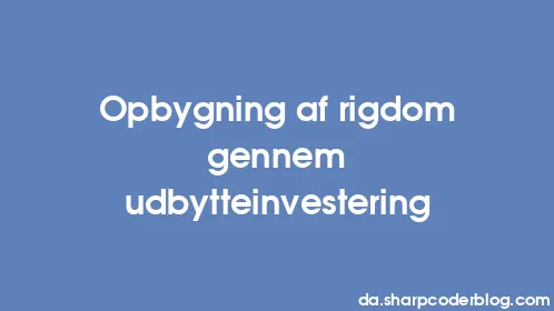 Opbygning af rigdom gennem udbytteinvestering - Thumbnail