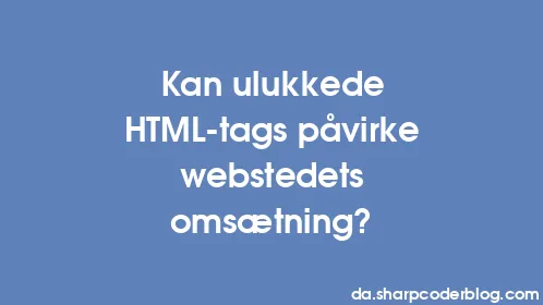 Kan ulukkede HTML-tags påvirke webstedets omsætning? - Thumbnail