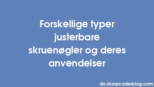 Forskellige typer justerbare skruenøgler og deres anvendelser - Thumbnail