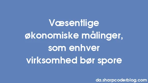 Væsentlige økonomiske målinger, som enhver virksomhed bør spore - Thumbnail