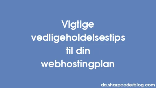 Vigtige vedligeholdelsestips til din webhostingplan - Thumbnail