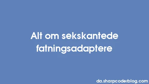 Alt om sekskantede fatningsadaptere - Thumbnail
