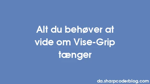 Alt du behøver at vide om Vise-Grip tænger - Thumbnail