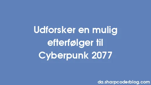Udforsker en mulig efterfølger til Cyberpunk 2077 - Thumbnail