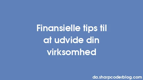 Finansielle tips til at udvide din virksomhed - Thumbnail