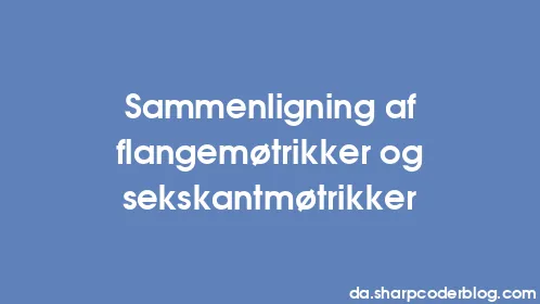 Sammenligning af flangemøtrikker og sekskantmøtrikker - Thumbnail
