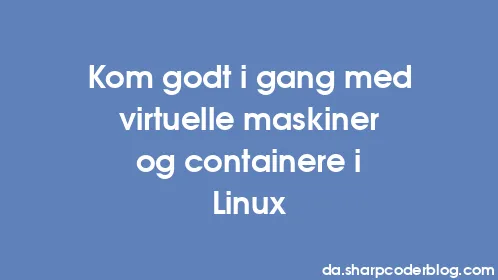 Kom godt i gang med virtuelle maskiner og containere i Linux - Thumbnail
