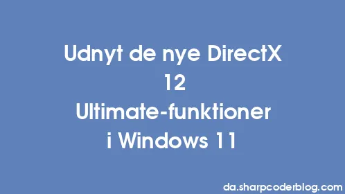Udnyt de nye DirectX 12 Ultimate-funktioner i Windows 11 - Thumbnail