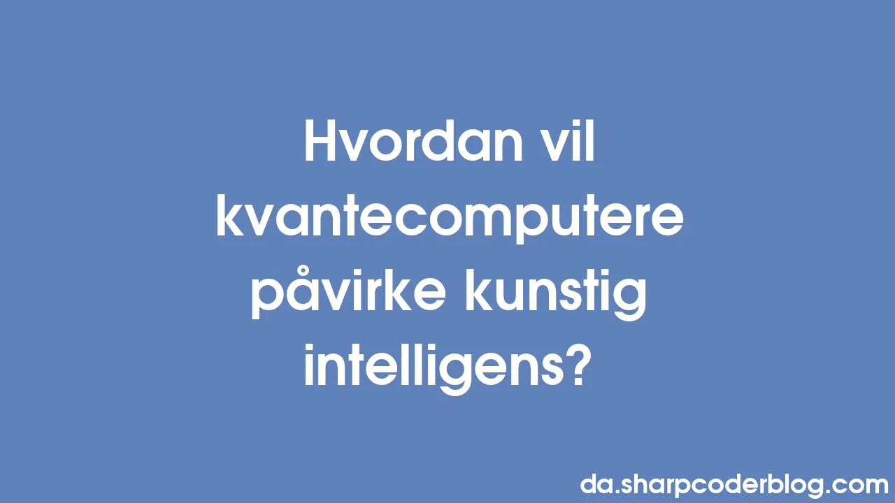 Hvordan Vil Kvantecomputere Påvirke Kunstig Intelligens? | Sharp Coder Blog