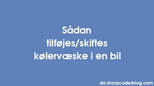 Sådan tilføjes/skiftes kølervæske i en bil - Thumbnail