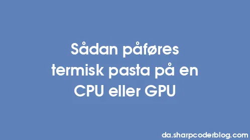 Sådan påføres termisk pasta på en CPU eller GPU - Thumbnail