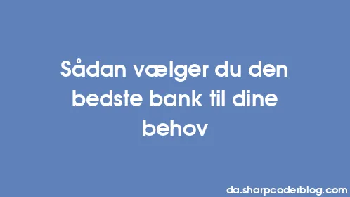 Sådan vælger du den bedste bank til dine behov - Thumbnail