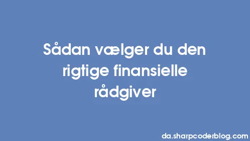 Sådan vælger du den rigtige finansielle rådgiver - Thumbnail