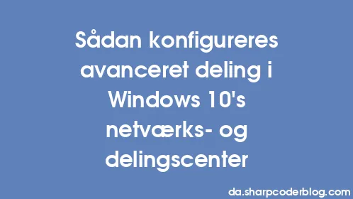 Sådan konfigureres avanceret deling i Windows 10's netværks- og delingscenter - Thumbnail