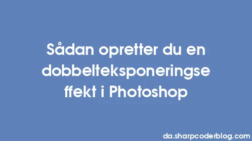 Sådan opretter du en dobbelteksponeringseffekt i Photoshop - Thumbnail