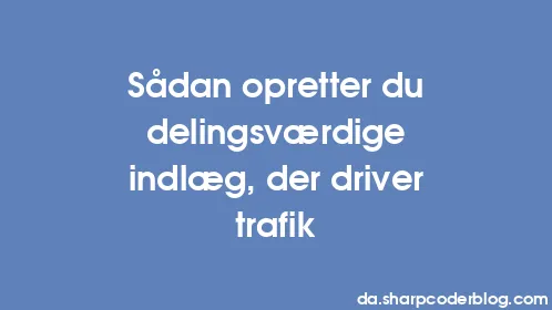 Sådan opretter du delingsværdige indlæg, der driver trafik - Thumbnail
