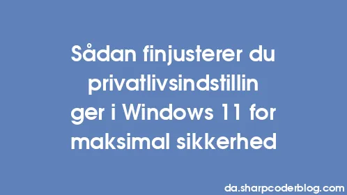 Sådan finjusterer du privatlivsindstillinger i Windows 11 for maksimal sikkerhed - Thumbnail