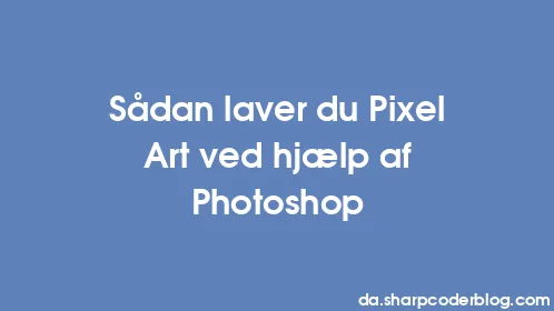 Sådan laver du Pixel Art ved hjælp af Photoshop - Thumbnail