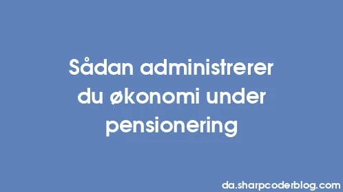 Sådan administrerer du økonomi under pensionering - Thumbnail