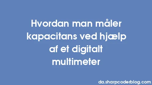 Hvordan man måler kapacitans ved hjælp af et digitalt multimeter - Thumbnail