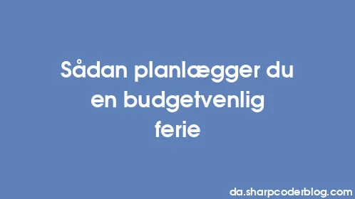 Sådan planlægger du en budgetvenlig ferie - Thumbnail