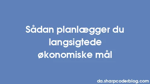 Sådan planlægger du langsigtede økonomiske mål - Thumbnail