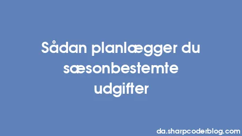 Sådan planlægger du sæsonbestemte udgifter - Thumbnail