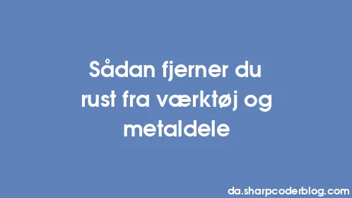 Sådan fjerner du rust fra værktøj og metaldele - Thumbnail