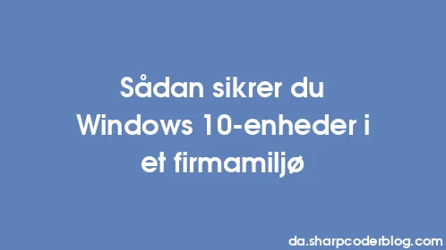 Sådan sikrer du Windows 10-enheder i et firmamiljø - Thumbnail