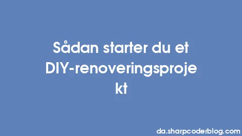 Sådan starter du et DIY-renoveringsprojekt - Thumbnail
