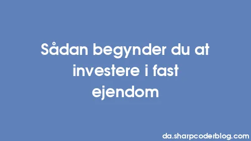 Sådan begynder du at investere i fast ejendom - Thumbnail