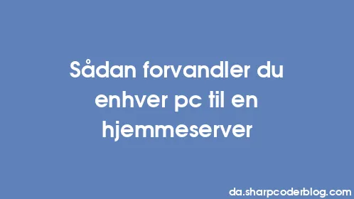 Sådan forvandler du enhver pc til en hjemmeserver - Thumbnail