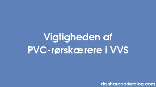 Vigtigheden af ​​PVC-rørskærere i VVS - Thumbnail