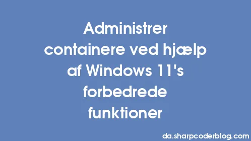 Administrer containere ved hjælp af Windows 11's forbedrede funktioner - Thumbnail