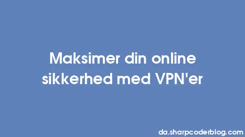 Maksimer din online sikkerhed med VPN'er - Thumbnail