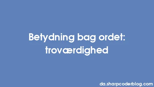 Betydning bag ordet: troværdighed - Thumbnail