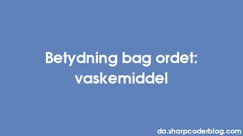 Betydning bag ordet: vaskemiddel - Thumbnail