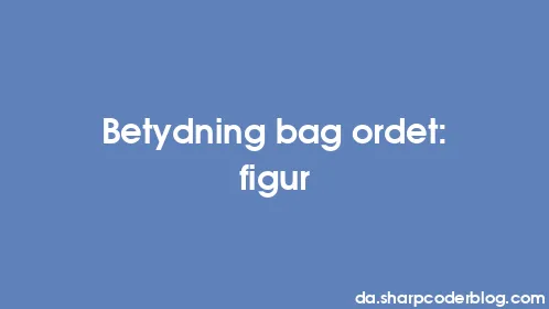 Betydning bag ordet: figur - Thumbnail