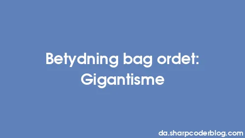 Betydning bag ordet: Gigantisme - Thumbnail