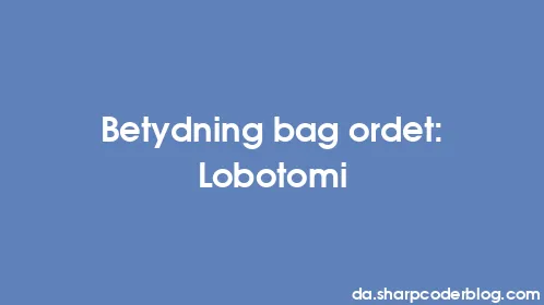 Betydning bag ordet: Lobotomi - Thumbnail