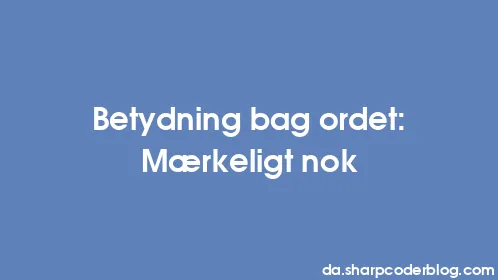 Betydning bag ordet: Mærkeligt nok - Thumbnail