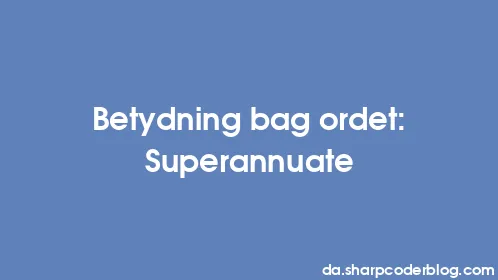 Betydning bag ordet: Superannuate - Thumbnail