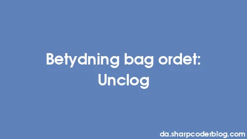 Betydning bag ordet: Unclog - Thumbnail