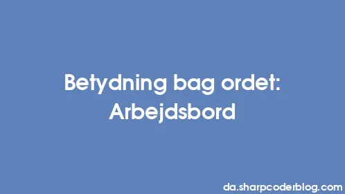 Betydning bag ordet: Arbejdsbord - Thumbnail