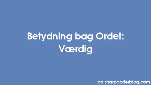 Betydning bag Ordet: Værdig - Thumbnail