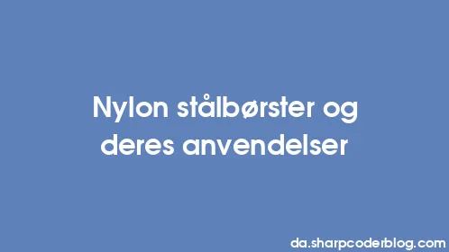 Nylon stålbørster og deres anvendelser - Thumbnail